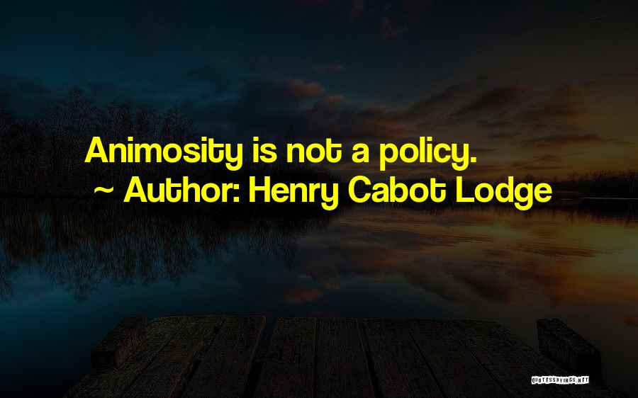 Henry Cabot Lodge Quotes: Animosity Is Not A Policy.