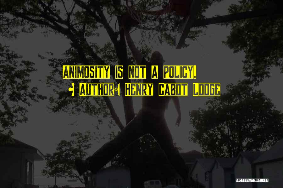 Henry Cabot Lodge Quotes: Animosity Is Not A Policy.