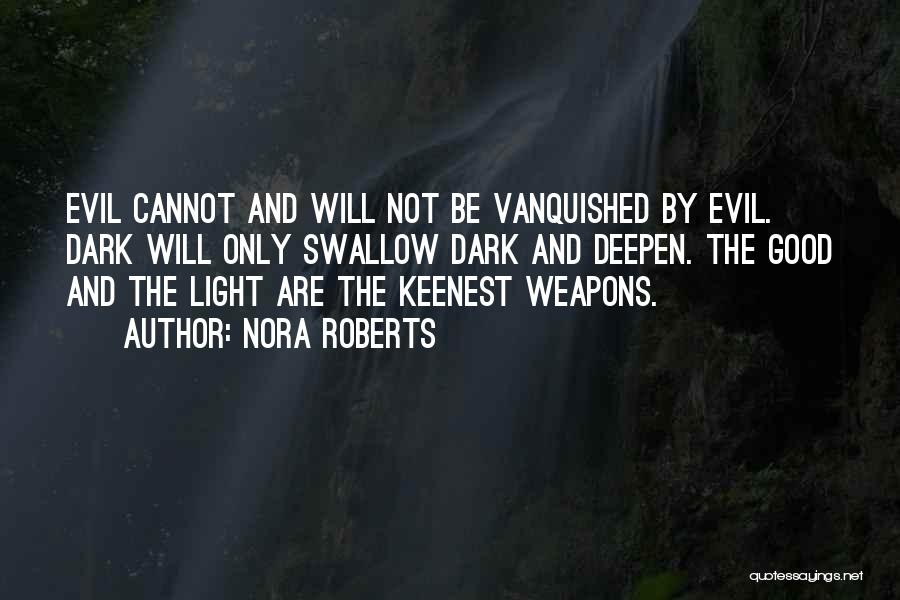 Nora Roberts Quotes: Evil Cannot And Will Not Be Vanquished By Evil. Dark Will Only Swallow Dark And Deepen. The Good And The