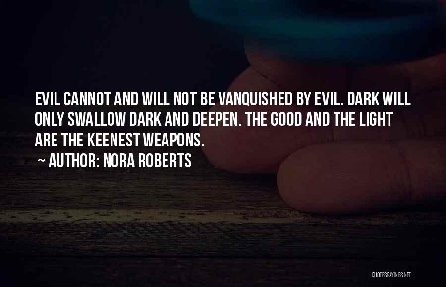 Nora Roberts Quotes: Evil Cannot And Will Not Be Vanquished By Evil. Dark Will Only Swallow Dark And Deepen. The Good And The