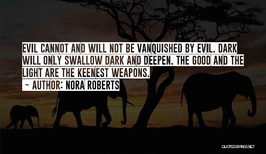 Nora Roberts Quotes: Evil Cannot And Will Not Be Vanquished By Evil. Dark Will Only Swallow Dark And Deepen. The Good And The