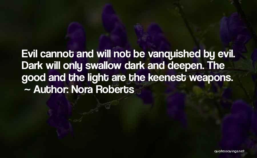 Nora Roberts Quotes: Evil Cannot And Will Not Be Vanquished By Evil. Dark Will Only Swallow Dark And Deepen. The Good And The