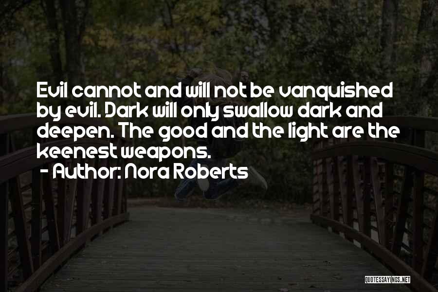 Nora Roberts Quotes: Evil Cannot And Will Not Be Vanquished By Evil. Dark Will Only Swallow Dark And Deepen. The Good And The