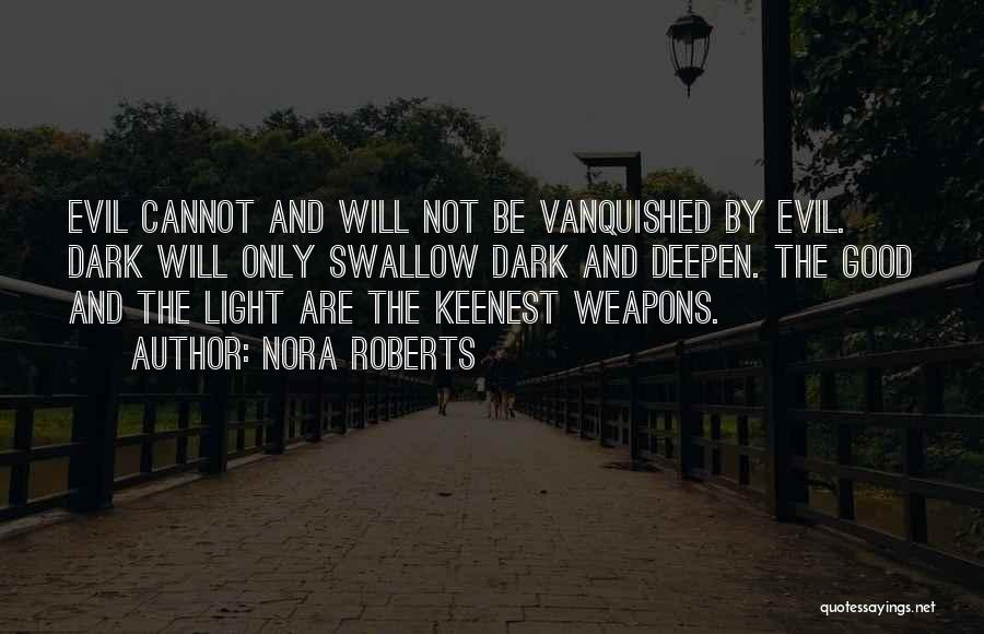 Nora Roberts Quotes: Evil Cannot And Will Not Be Vanquished By Evil. Dark Will Only Swallow Dark And Deepen. The Good And The