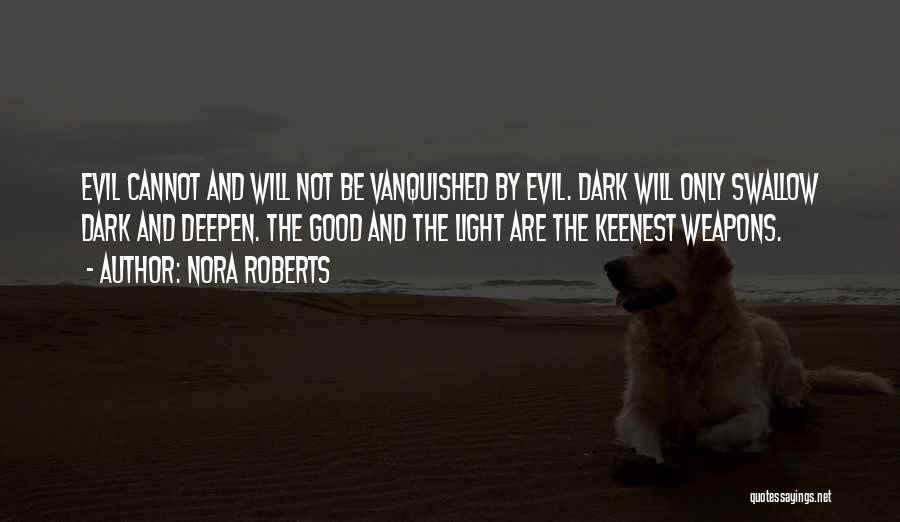 Nora Roberts Quotes: Evil Cannot And Will Not Be Vanquished By Evil. Dark Will Only Swallow Dark And Deepen. The Good And The