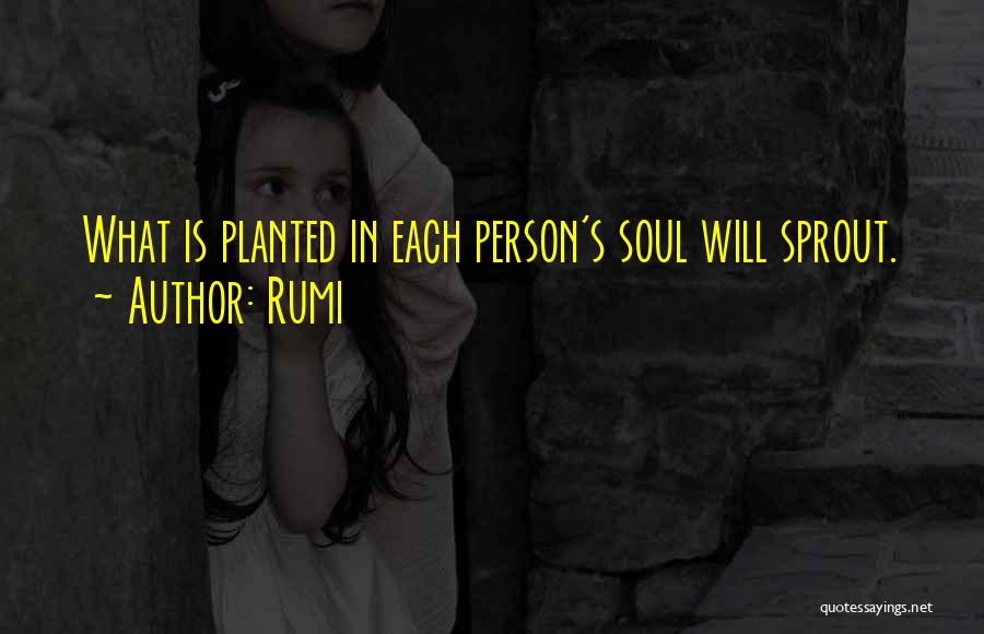 Rumi Quotes: What Is Planted In Each Person's Soul Will Sprout.