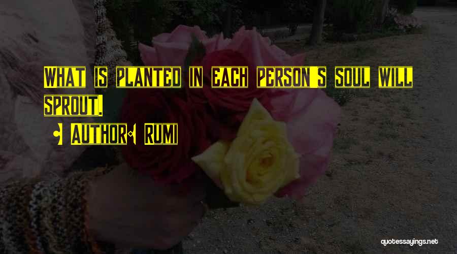 Rumi Quotes: What Is Planted In Each Person's Soul Will Sprout.