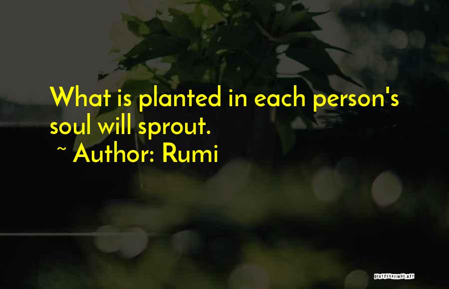 Rumi Quotes: What Is Planted In Each Person's Soul Will Sprout.