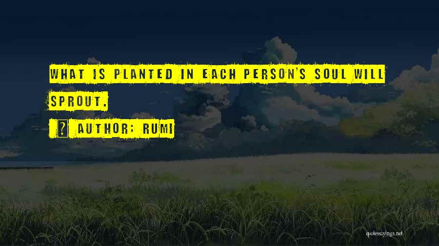 Rumi Quotes: What Is Planted In Each Person's Soul Will Sprout.