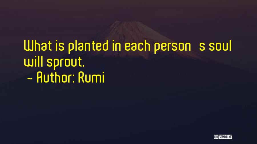 Rumi Quotes: What Is Planted In Each Person's Soul Will Sprout.