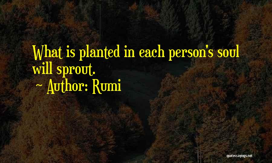 Rumi Quotes: What Is Planted In Each Person's Soul Will Sprout.