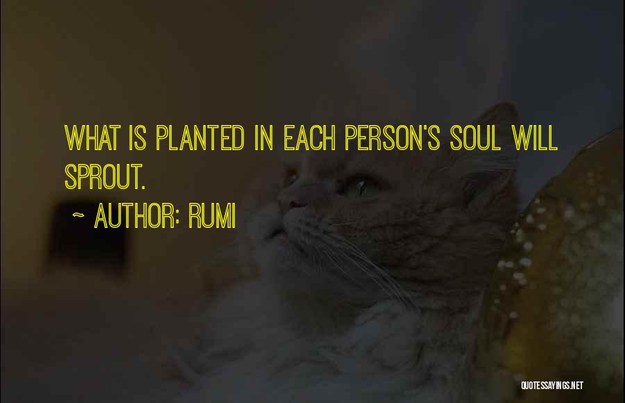 Rumi Quotes: What Is Planted In Each Person's Soul Will Sprout.