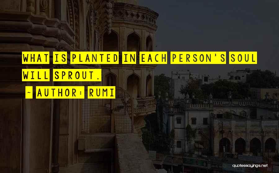 Rumi Quotes: What Is Planted In Each Person's Soul Will Sprout.
