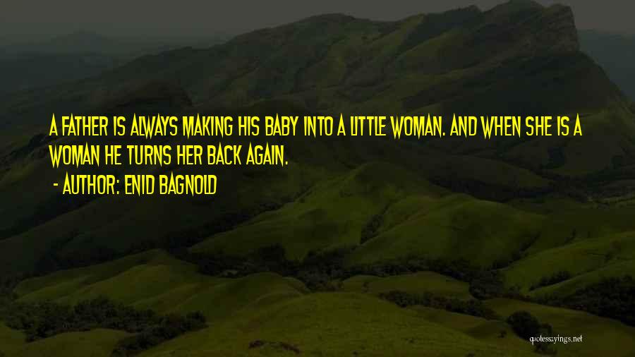 Enid Bagnold Quotes: A Father Is Always Making His Baby Into A Little Woman. And When She Is A Woman He Turns Her