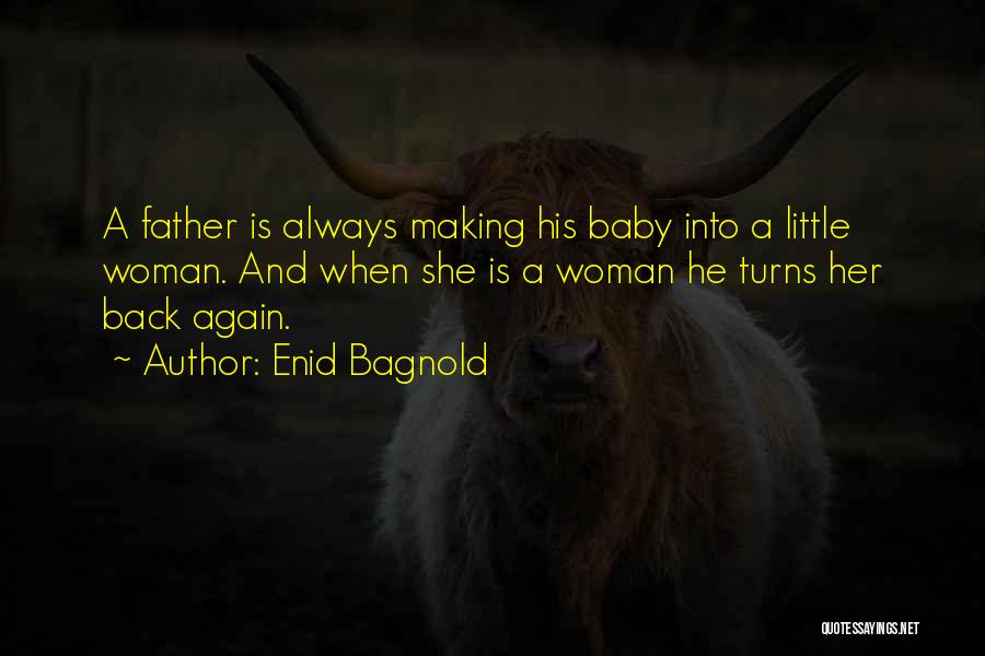 Enid Bagnold Quotes: A Father Is Always Making His Baby Into A Little Woman. And When She Is A Woman He Turns Her
