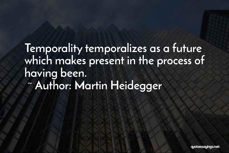 Martin Heidegger Quotes: Temporality Temporalizes As A Future Which Makes Present In The Process Of Having Been.