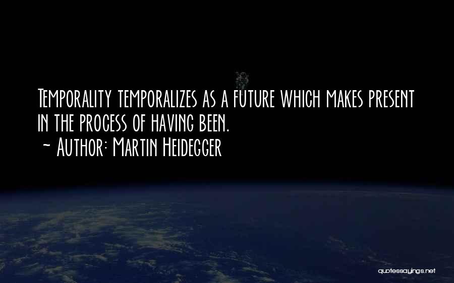 Martin Heidegger Quotes: Temporality Temporalizes As A Future Which Makes Present In The Process Of Having Been.