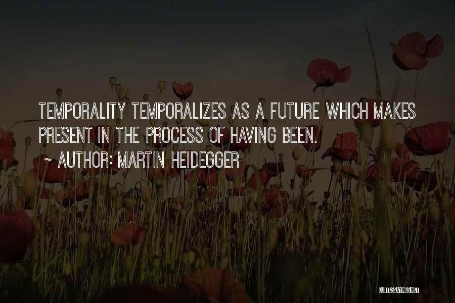 Martin Heidegger Quotes: Temporality Temporalizes As A Future Which Makes Present In The Process Of Having Been.