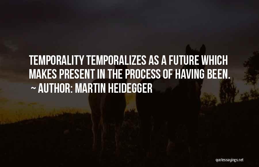 Martin Heidegger Quotes: Temporality Temporalizes As A Future Which Makes Present In The Process Of Having Been.