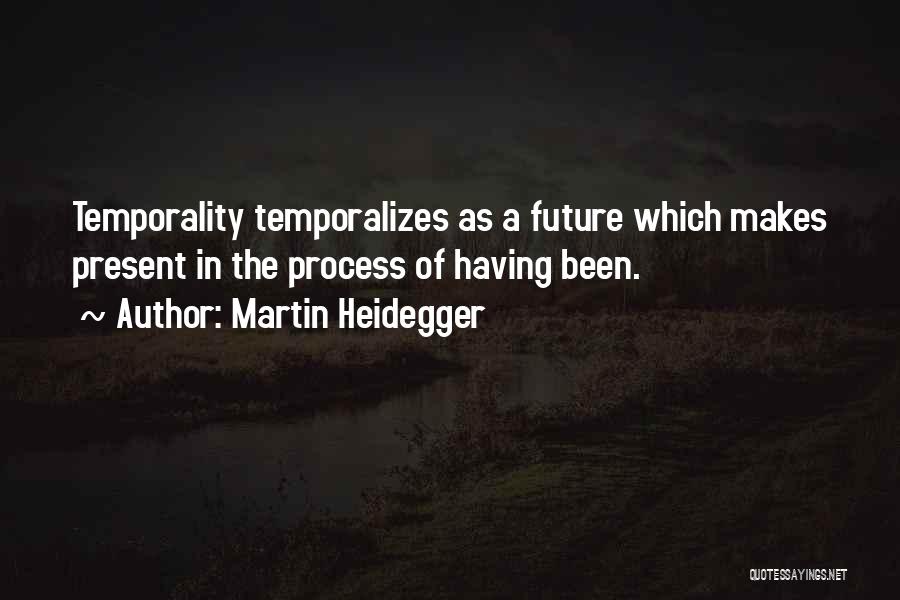 Martin Heidegger Quotes: Temporality Temporalizes As A Future Which Makes Present In The Process Of Having Been.