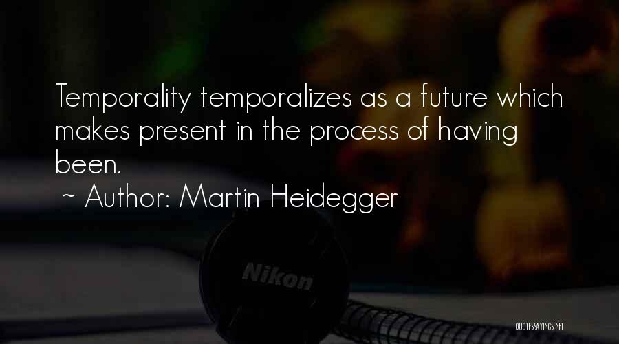 Martin Heidegger Quotes: Temporality Temporalizes As A Future Which Makes Present In The Process Of Having Been.