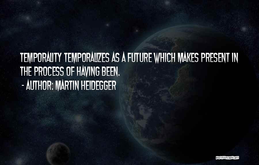 Martin Heidegger Quotes: Temporality Temporalizes As A Future Which Makes Present In The Process Of Having Been.