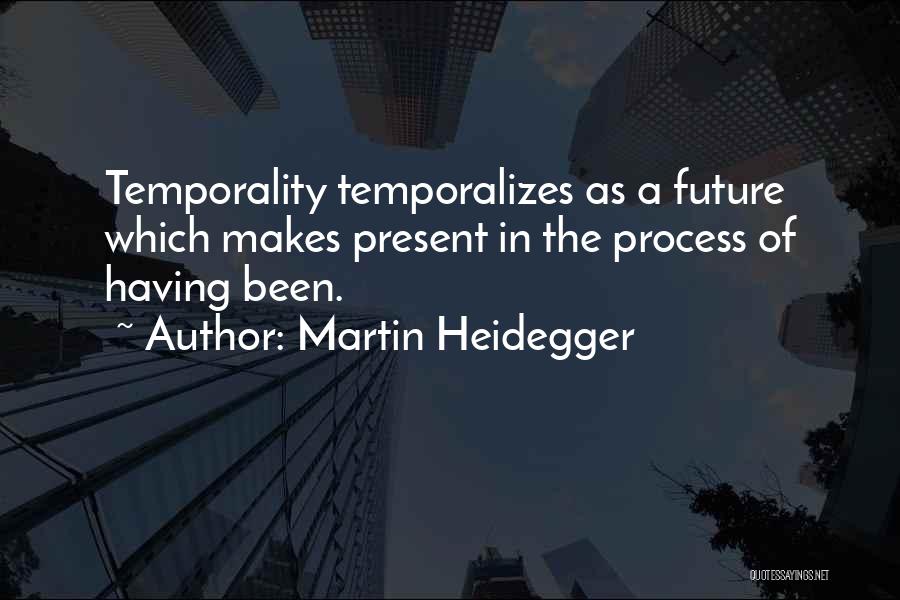 Martin Heidegger Quotes: Temporality Temporalizes As A Future Which Makes Present In The Process Of Having Been.