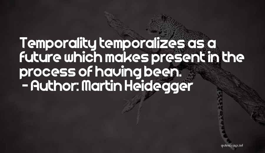 Martin Heidegger Quotes: Temporality Temporalizes As A Future Which Makes Present In The Process Of Having Been.