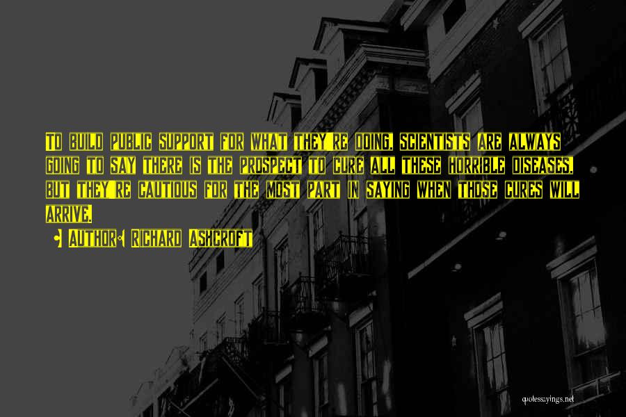 Richard Ashcroft Quotes: To Build Public Support For What They're Doing, Scientists Are Always Going To Say There Is The Prospect To Cure