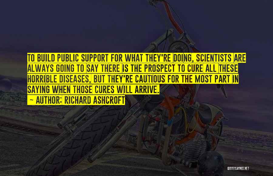 Richard Ashcroft Quotes: To Build Public Support For What They're Doing, Scientists Are Always Going To Say There Is The Prospect To Cure