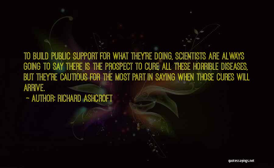 Richard Ashcroft Quotes: To Build Public Support For What They're Doing, Scientists Are Always Going To Say There Is The Prospect To Cure