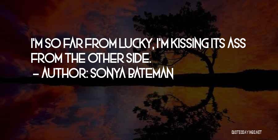 Sonya Bateman Quotes: I'm So Far From Lucky, I'm Kissing Its Ass From The Other Side.