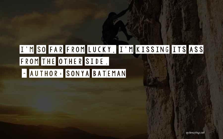 Sonya Bateman Quotes: I'm So Far From Lucky, I'm Kissing Its Ass From The Other Side.