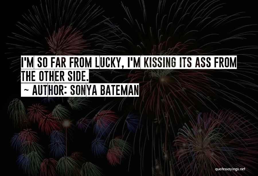 Sonya Bateman Quotes: I'm So Far From Lucky, I'm Kissing Its Ass From The Other Side.