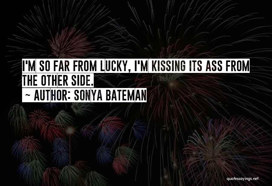 Sonya Bateman Quotes: I'm So Far From Lucky, I'm Kissing Its Ass From The Other Side.