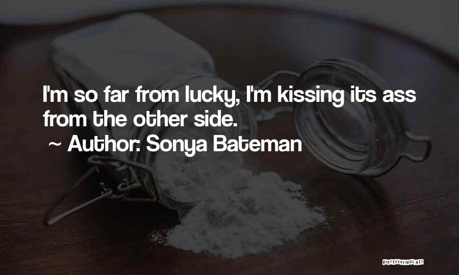 Sonya Bateman Quotes: I'm So Far From Lucky, I'm Kissing Its Ass From The Other Side.