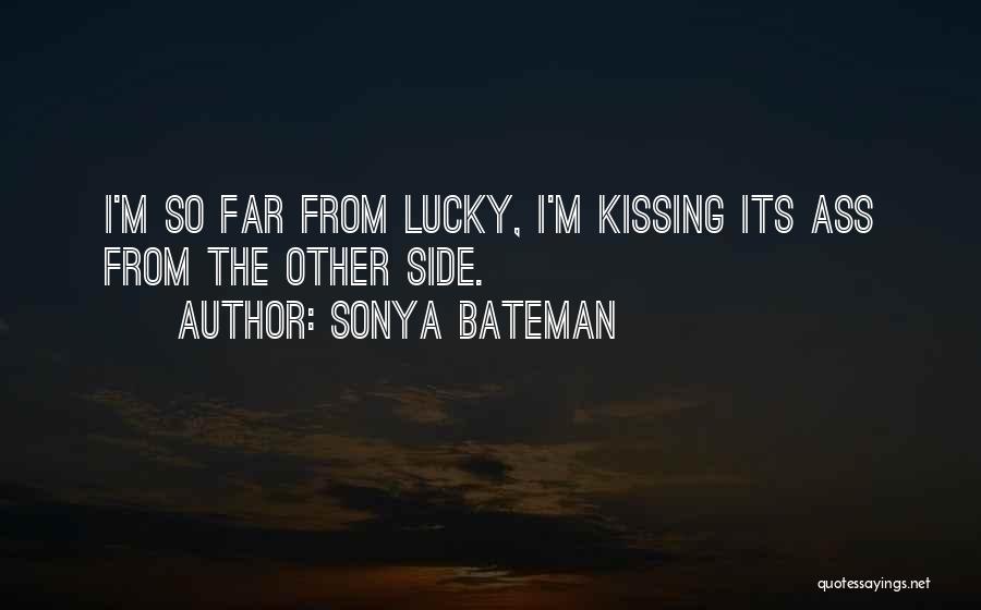 Sonya Bateman Quotes: I'm So Far From Lucky, I'm Kissing Its Ass From The Other Side.