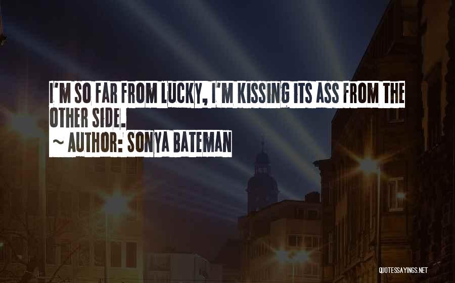 Sonya Bateman Quotes: I'm So Far From Lucky, I'm Kissing Its Ass From The Other Side.