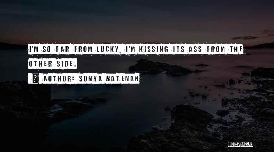 Sonya Bateman Quotes: I'm So Far From Lucky, I'm Kissing Its Ass From The Other Side.