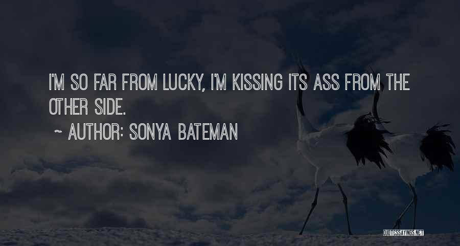 Sonya Bateman Quotes: I'm So Far From Lucky, I'm Kissing Its Ass From The Other Side.