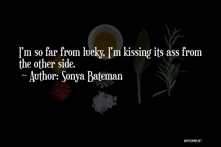 Sonya Bateman Quotes: I'm So Far From Lucky, I'm Kissing Its Ass From The Other Side.