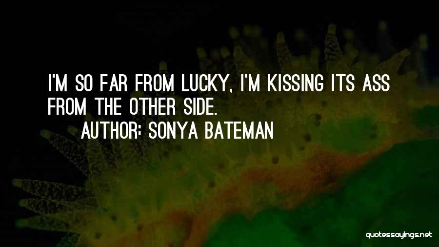 Sonya Bateman Quotes: I'm So Far From Lucky, I'm Kissing Its Ass From The Other Side.