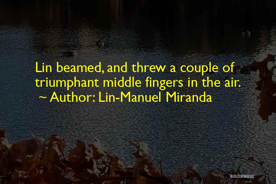 Lin-Manuel Miranda Quotes: Lin Beamed, And Threw A Couple Of Triumphant Middle Fingers In The Air.