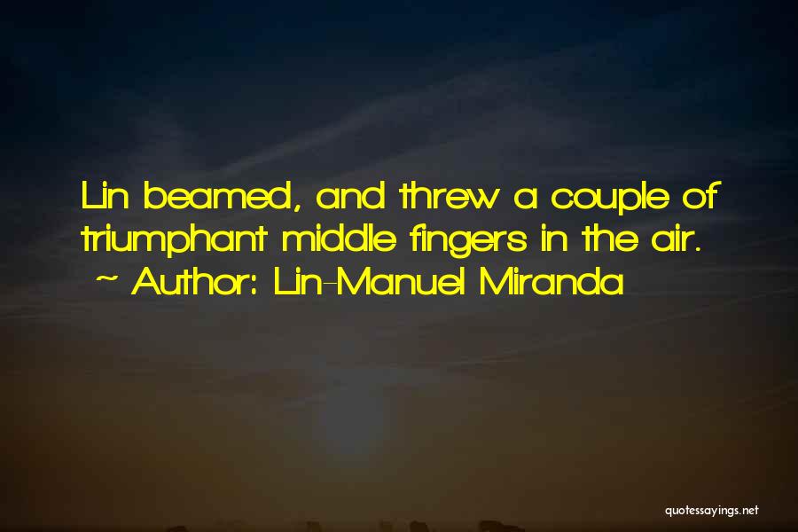 Lin-Manuel Miranda Quotes: Lin Beamed, And Threw A Couple Of Triumphant Middle Fingers In The Air.