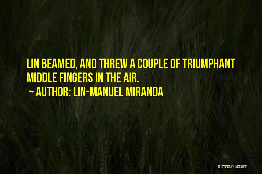 Lin-Manuel Miranda Quotes: Lin Beamed, And Threw A Couple Of Triumphant Middle Fingers In The Air.