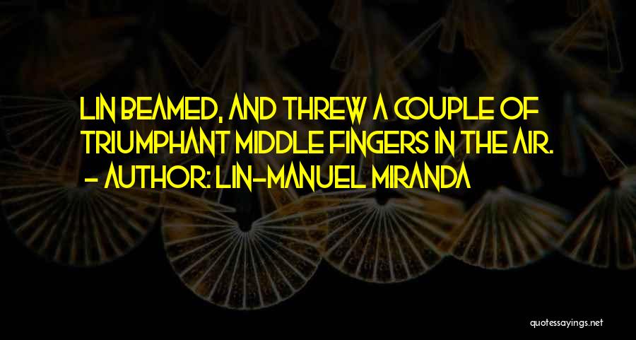 Lin-Manuel Miranda Quotes: Lin Beamed, And Threw A Couple Of Triumphant Middle Fingers In The Air.