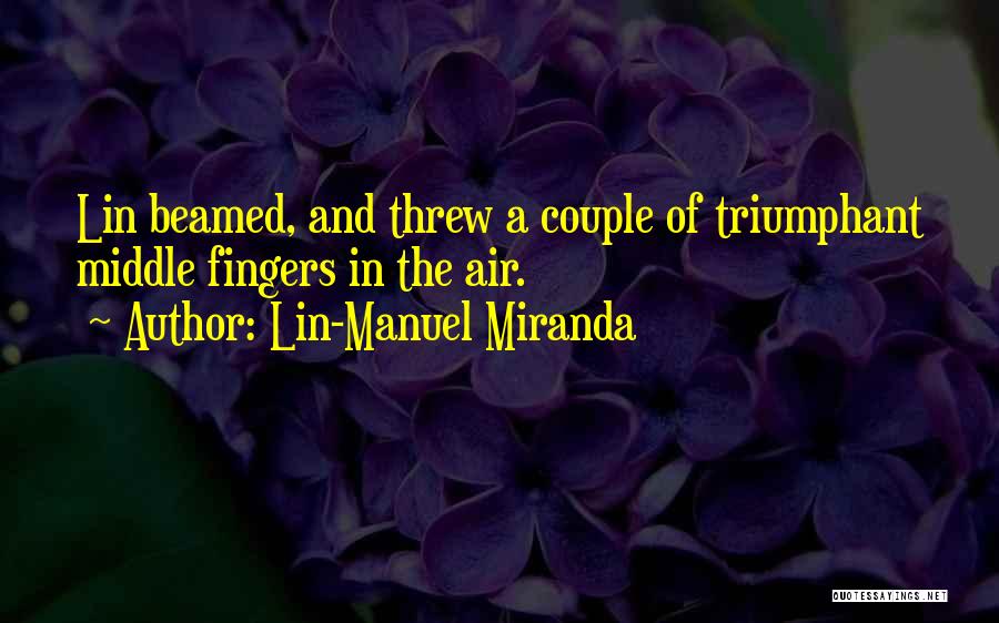 Lin-Manuel Miranda Quotes: Lin Beamed, And Threw A Couple Of Triumphant Middle Fingers In The Air.