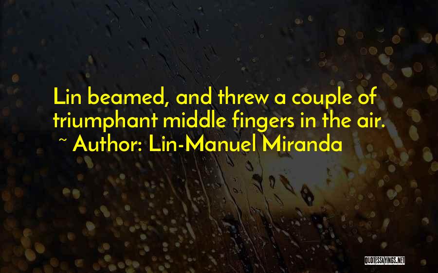 Lin-Manuel Miranda Quotes: Lin Beamed, And Threw A Couple Of Triumphant Middle Fingers In The Air.