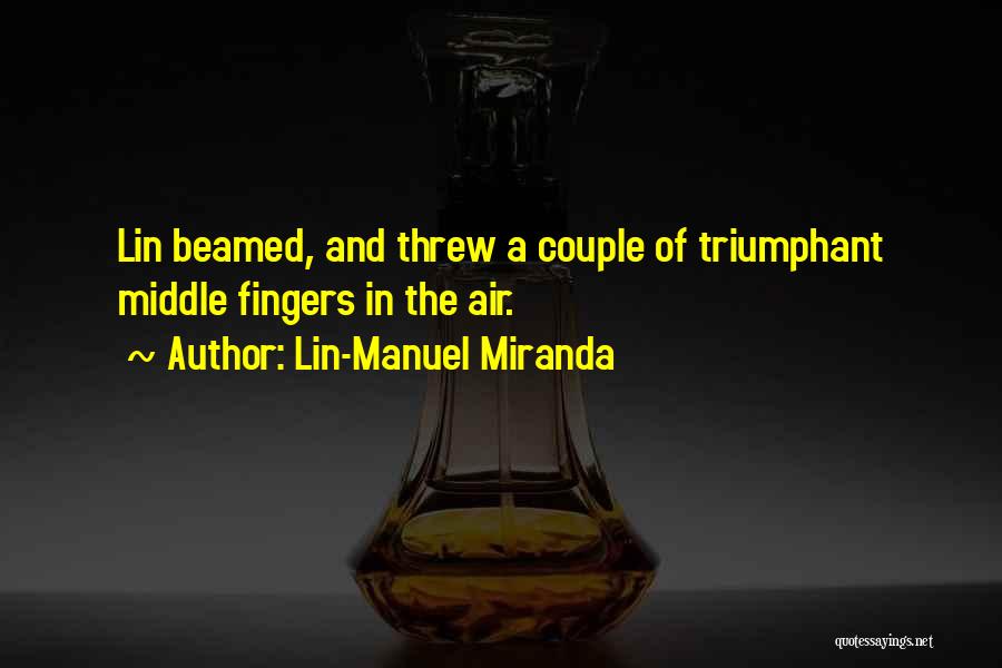 Lin-Manuel Miranda Quotes: Lin Beamed, And Threw A Couple Of Triumphant Middle Fingers In The Air.