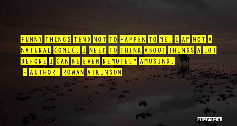 Rowan Atkinson Quotes: Funny Things Tend Not To Happen To Me. I Am Not A Natural Comic. I Need To Think About Things